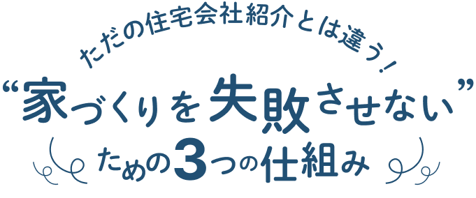 ただの住宅会社紹介とは違う！“家づくりを失敗させない”ための３つの仕組み