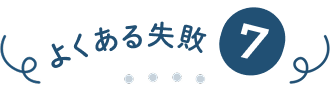 よくある失敗⑦