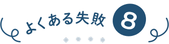 よくある失敗⑧