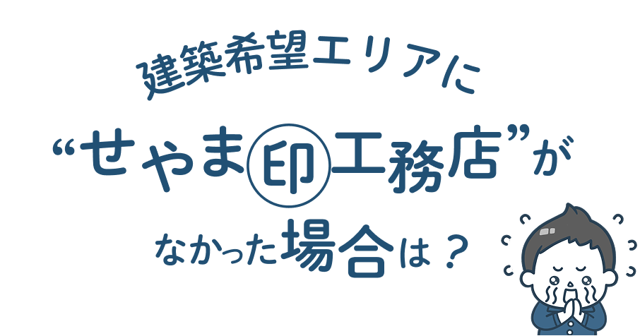 建築希望エリアに 「せやま印工務店」がなかった場合は？