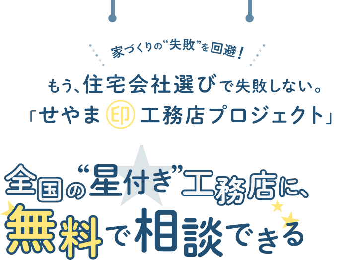 家づくりの“失敗”を回避！もう、住宅会社選びで失敗しない。「せやま印工務店プロジェクト」 全国の”星付き”工務店に、無料で相談できる！